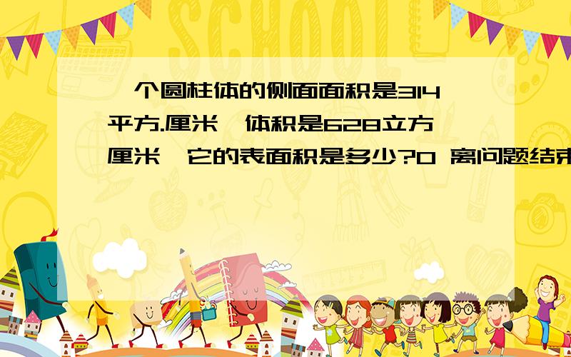 一个圆柱体的侧面面积是314平方.厘米,体积是628立方厘米,它的表面积是多少?0 离问题结束还有 14 天at once