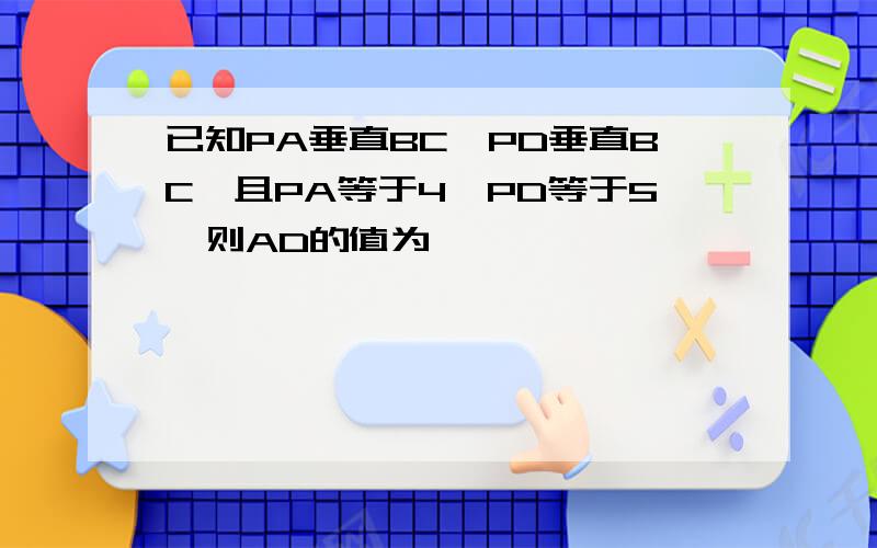 已知PA垂直BC,PD垂直BC,且PA等于4,PD等于5,则AD的值为