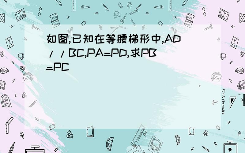 如图,已知在等腰梯形中,AD//BC,PA=PD,求PB=PC