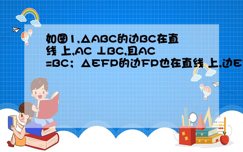 如图1,△ABC的边BC在直线 上,AC ⊥BC,且AC=BC；△EFP的边FP也在直线 上,边EF与边AC重合,且EF=FP.（1）将△EFP沿直线 向左平移到图2的位置时,EP交AC于点Q,连结AP,BQ．猜想BQ与AP所满足的数量关系和位置