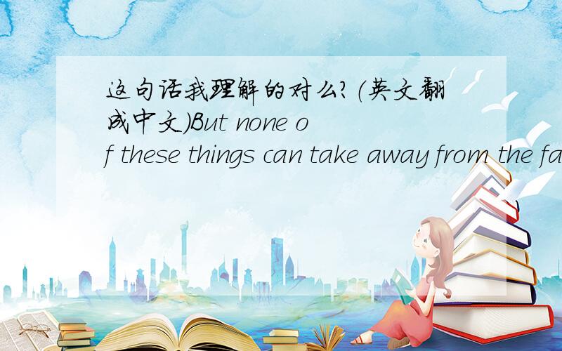 这句话我理解的对么?（英文翻成中文）But none of these things can take away from the fact that power – both the quest for it and the exercising of it – is a fundamental aspect of life,with a creative potential that must inevitably