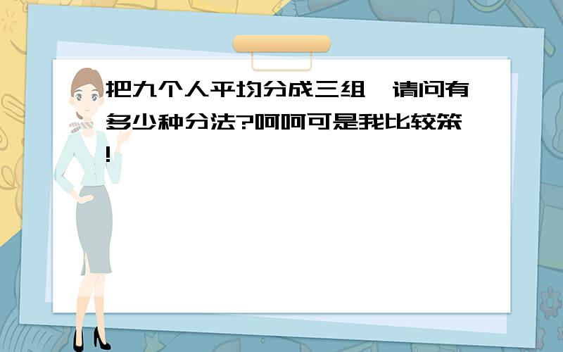 把九个人平均分成三组,请问有多少种分法?呵呵可是我比较笨!