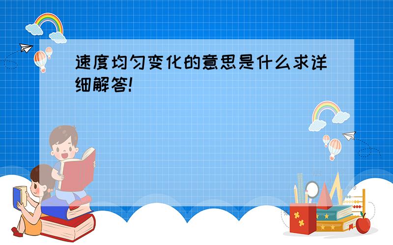 速度均匀变化的意思是什么求详细解答!