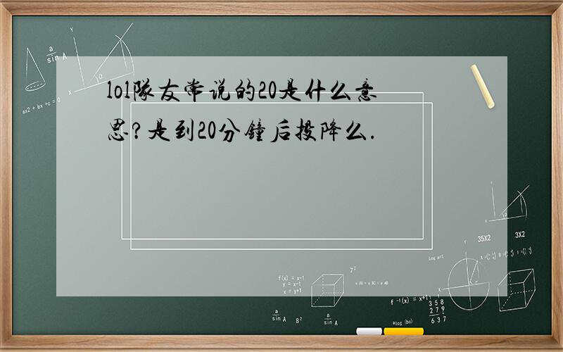 lol队友常说的20是什么意思?是到20分钟后投降么.