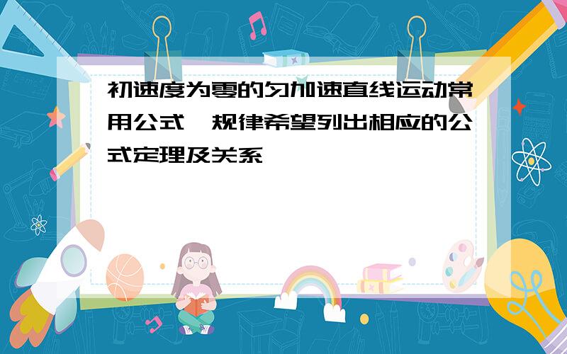 初速度为零的匀加速直线运动常用公式、规律希望列出相应的公式定理及关系…