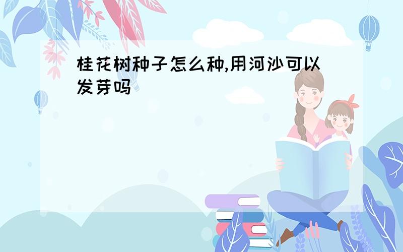 桂花树种子怎么种,用河沙可以发芽吗