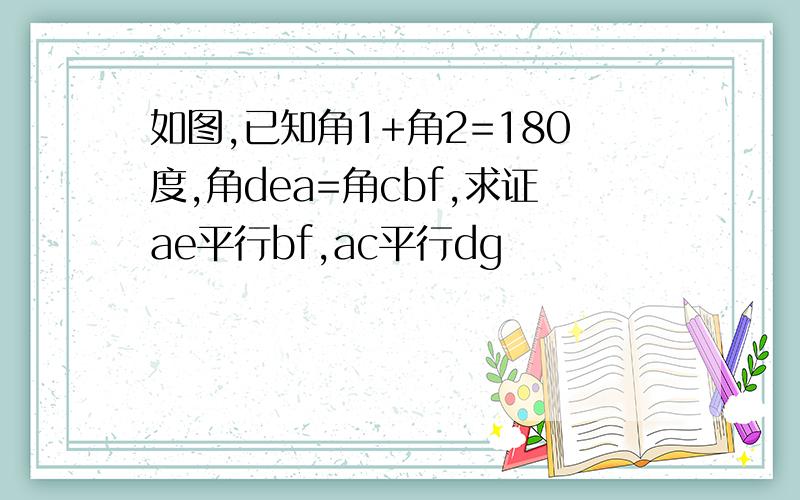 如图,已知角1+角2=180度,角dea=角cbf,求证ae平行bf,ac平行dg