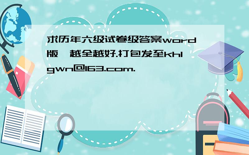 求历年六级试卷级答案word版,越全越好.打包发至khlgwn@163.com.