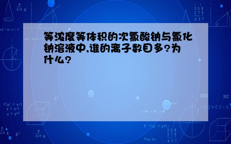 等浓度等体积的次氯酸钠与氯化钠溶液中,谁的离子数目多?为什么?