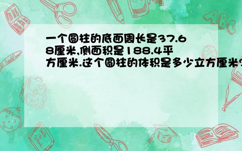 一个圆柱的底面周长是37.68厘米,侧面积是188.4平方厘米.这个圆柱的体积是多少立方厘米?