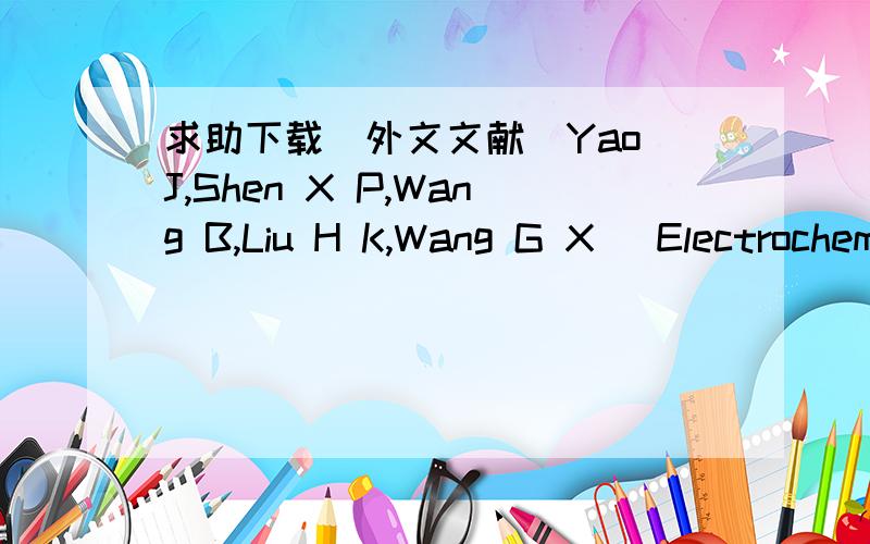 求助下载（外文文献）Yao J,Shen X P,Wang B,Liu H K,Wang G X． Electrochem．Commun． ,2009,11:1849—1852Du Z F,Yin X M,Zhang M,Hao Q Y,Wang Y G,Wang T H．Mater． Lett． ,2010,64:2076—2079Wang D H,Kou R,Choi D,Yang Z G,Nie Z,Li J,Sara