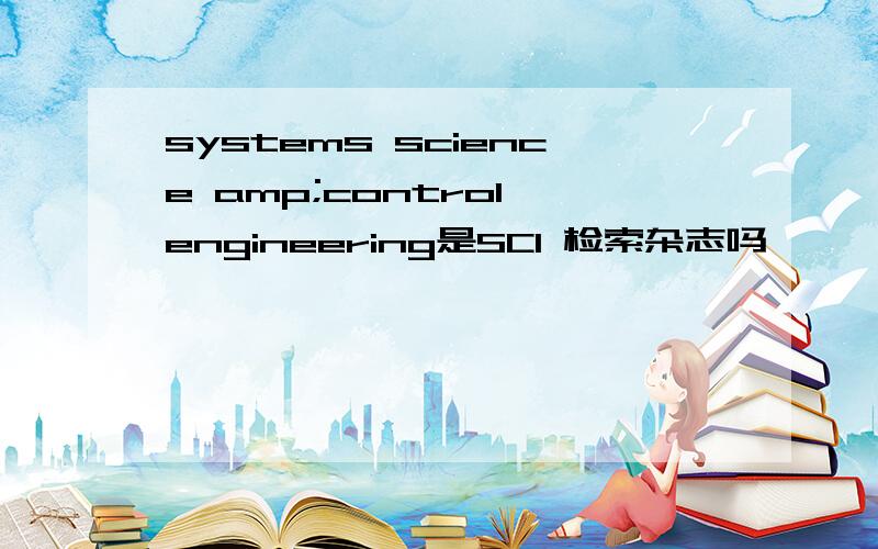 systems science amp;control engineering是SCI 检索杂志吗