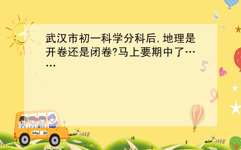 武汉市初一科学分科后,地理是开卷还是闭卷?马上要期中了……