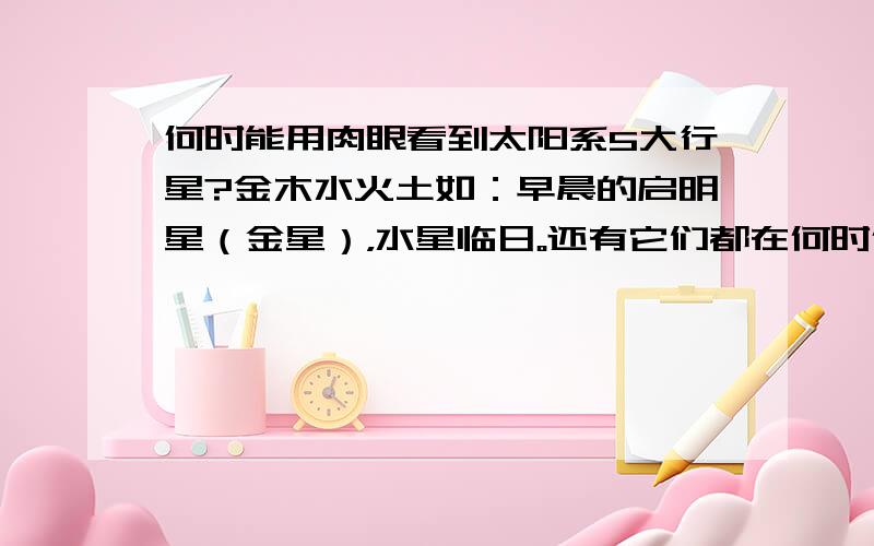 何时能用肉眼看到太阳系5大行星?金木水火土如：早晨的启明星（金星），水星临日。还有它们都在何时何地出现？