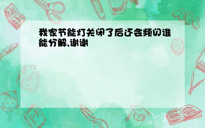 我家节能灯关闭了后还会频闪谁能分解,谢谢