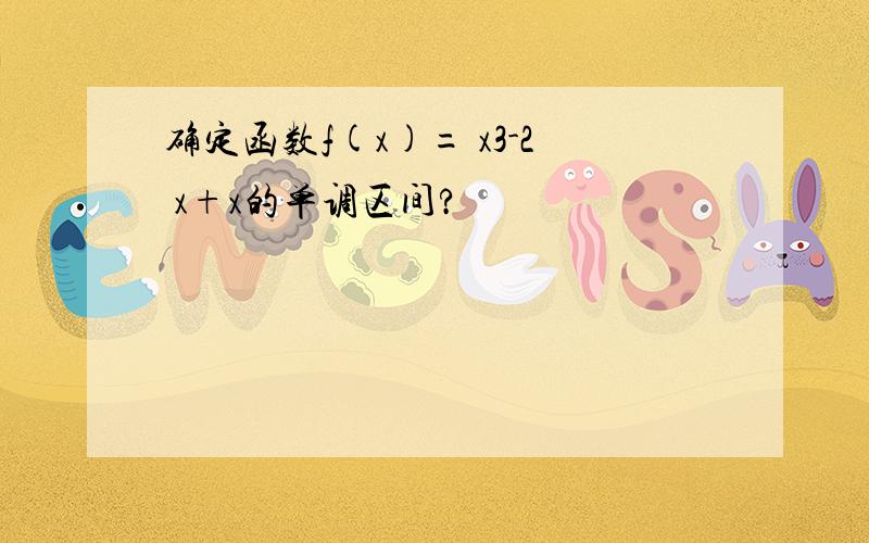 确定函数f(x)= x3-2 x+x的单调区间?