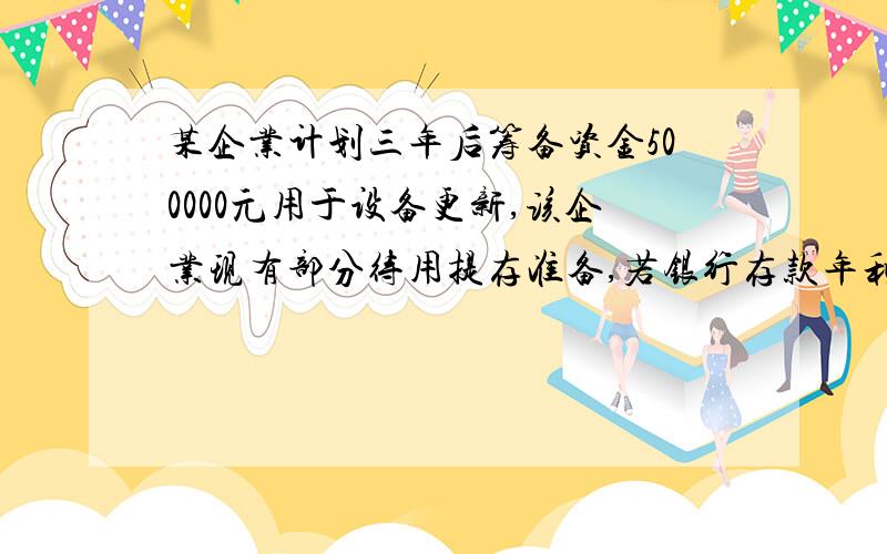 某企业计划三年后筹备资金500000元用于设备更新,该企业现有部分待用提存准备,若银行存款年利率为10%,那么该企业现在应一次性存入多少款?