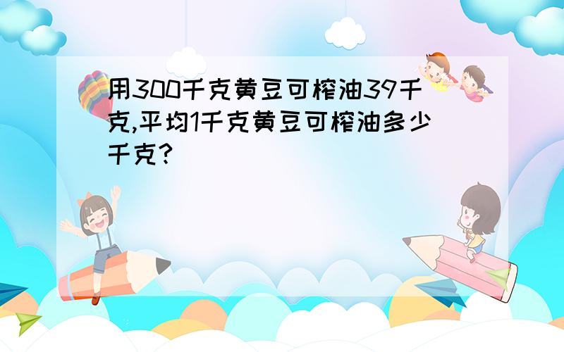 用300千克黄豆可榨油39千克,平均1千克黄豆可榨油多少千克?