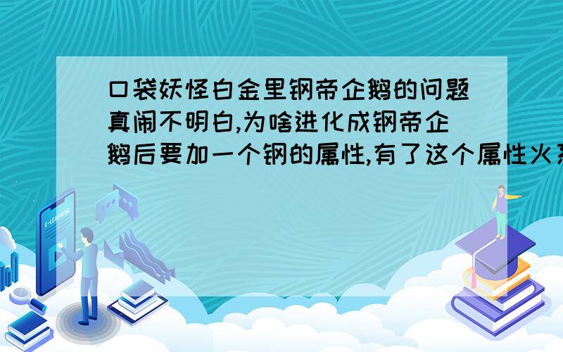 口袋妖怪白金里钢帝企鹅的问题真闹不明白,为啥进化成钢帝企鹅后要加一个钢的属性,有了这个属性火系打我是100%,地面系则是200%,最恶心的是我还要被格斗的克.而且钢系招打别人只比水系招