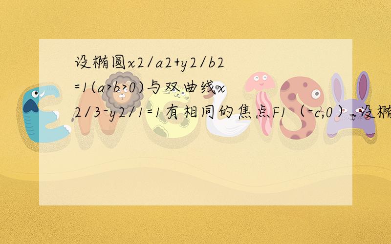 设椭圆x2/a2+y2/b2=1(a>b>0)与双曲线x2/3-y2/1=1有相同的焦点F1（-c,0）.设椭圆x2/a2+y2/b2=1(a>b>0)与双曲线x2/3-y2/1=1有相同的焦点F1（-c,0）F2（c,0）（c>0）,P为椭圆上一点,三角形PF1F2的最大面积等于2根号2,