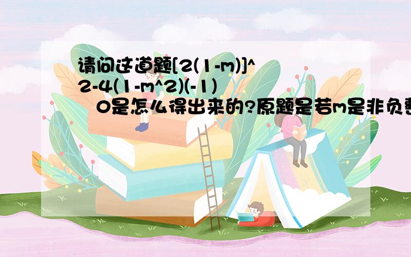 请问这道题[2(1-m)]^2-4(1-m^2)(-1)≧0是怎么得出来的?原题是若m是非负整数，且关于x的一元二次方程（1-m平方）x平方+2（1-m）x-1=0有两个实数根，求m的值