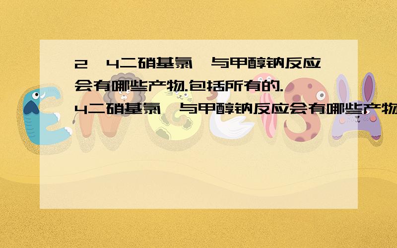 2,4二硝基氯苯与甲醇钠反应会有哪些产物.包括所有的.,4二硝基氯苯与甲醇钠反应会有哪些产物.包括所有的都算在内?希望懂的朋友可以给予解答.另外这个反应产生水吗?如果产生容易使二硝