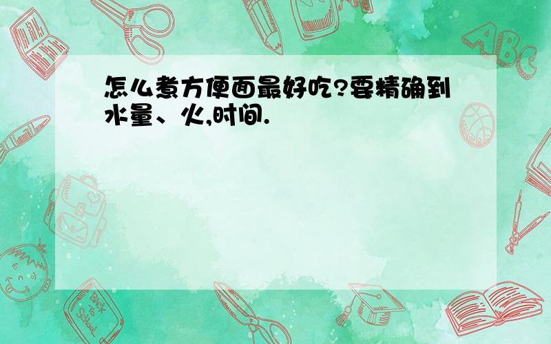 怎么煮方便面最好吃?要精确到水量、火,时间.