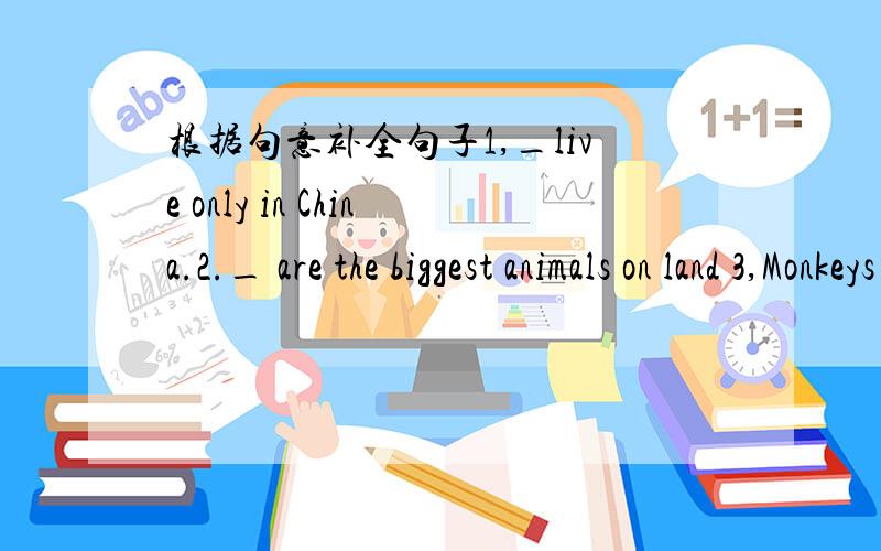 根据句意补全句子1,_live only in China.2._ are the biggest animals on land 3,Monkeys all like eating b_4,i ambusy now.Ihave no_ to go with you.5,It is fifteen past two.It is a q_past two 6,The little girl is_.She can not find her way home.7,I