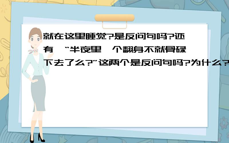 就在这里睡觉?是反问句吗?还有,“半夜里一个翻身不就骨碌下去了么?”这两个是反问句吗?为什么?