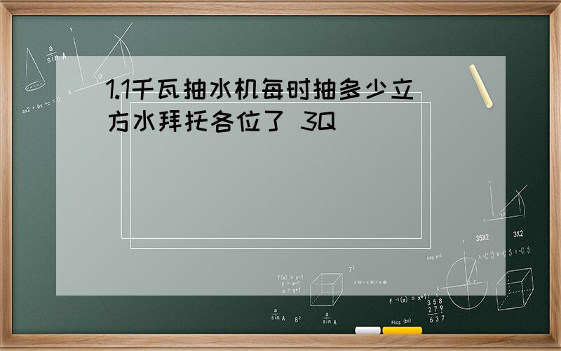 1.1千瓦抽水机每时抽多少立方水拜托各位了 3Q