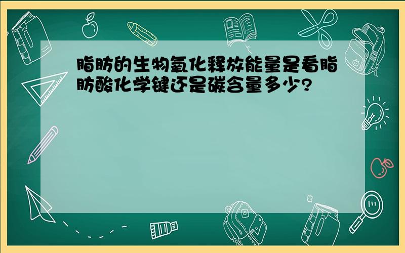 脂肪的生物氧化释放能量是看脂肪酸化学键还是碳含量多少?