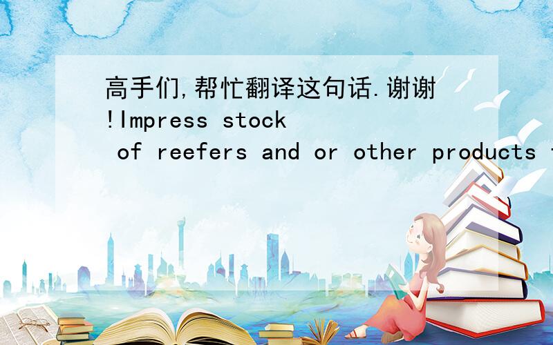 高手们,帮忙翻译这句话.谢谢!Impress stock of reefers and or other products for initial sales plan promotion and to assist in 