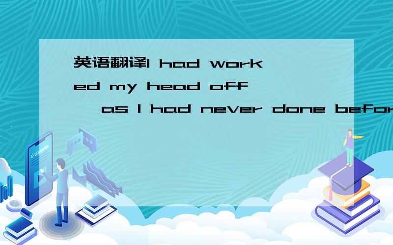 英语翻译I had worked my head off ,as I had never done before.这中间有什么词组呢?意思是什么?