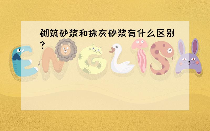 砌筑砂浆和抹灰砂浆有什么区别?