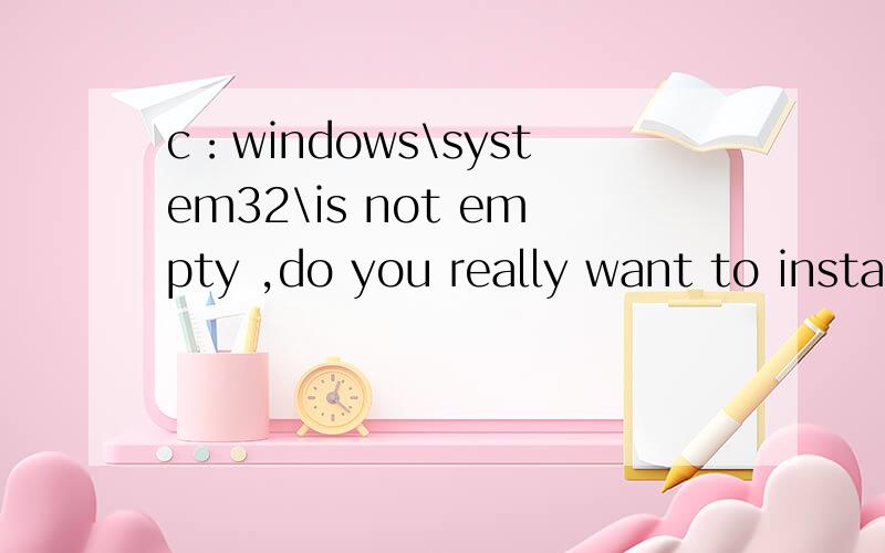 c：windows\system32\is not empty ,do you really want to install to this location?我安装093D英文版的时候出现的问题.