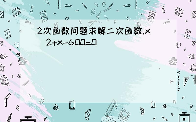 2次函数问题求解二次函数.x^2+x-600=0