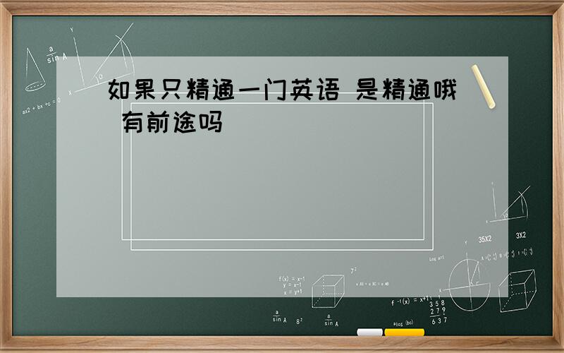 如果只精通一门英语 是精通哦 有前途吗