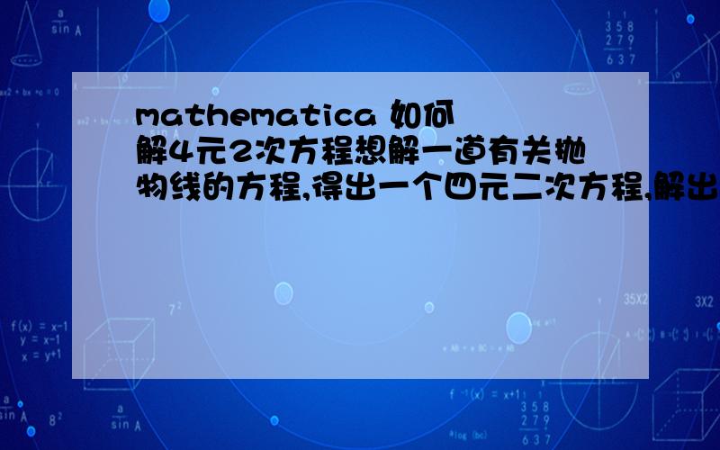 mathematica 如何解4元2次方程想解一道有关抛物线的方程,得出一个四元二次方程,解出来应该是一条线,不知用什么思路什么结构来写语句,顺便问句怎么开高次方,我只知道开二次方是sqrt