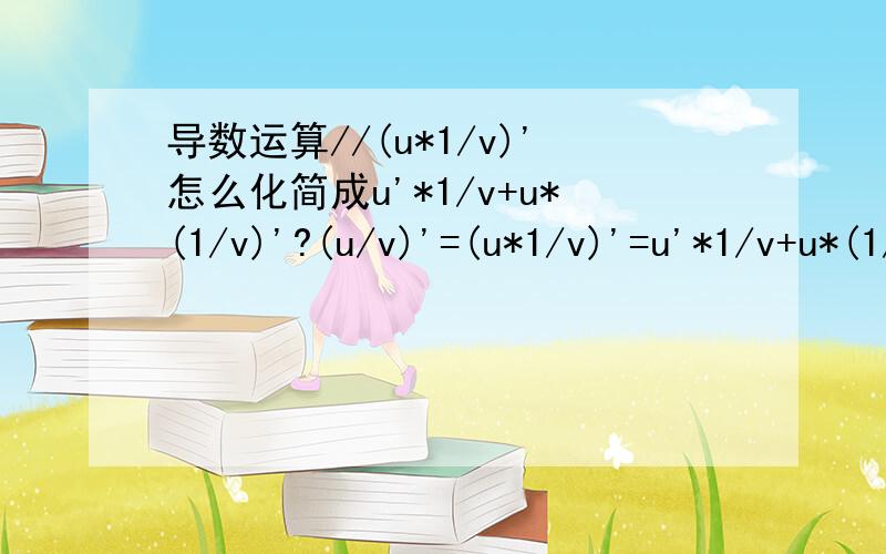 导数运算//(u*1/v)'怎么化简成u'*1/v+u*(1/v)'?(u/v)'=(u*1/v)'=u'*1/v+u*(1/v)'=u'*1/v+u*(-1/v²)*v'=u'/v-u*v'/v²=(u'*v-u*v')/v²