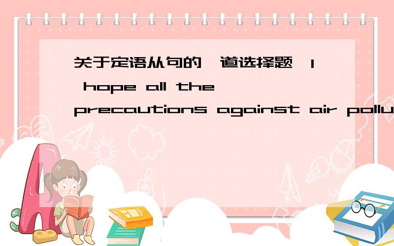 关于定语从句的一道选择题,I hope all the precautions against air pollution,________suggested by the local government,will be seriously considered here.A which B since C after D as 为什么不能用A?