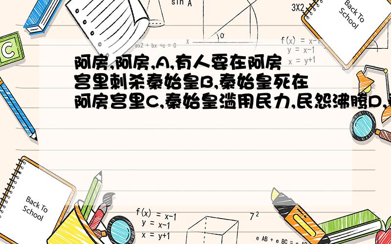 阿房,阿房,A,有人要在阿房宫里刺杀秦始皇B,秦始皇死在阿房宫里C,秦始皇滥用民力,民怨沸腾D,秦始皇刑罚残酷,社会动荡