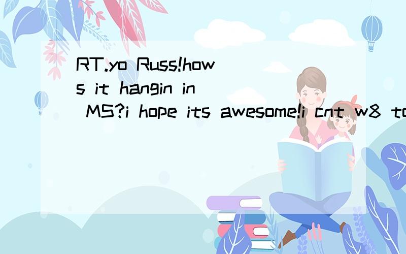 RT.yo Russ!hows it hangin in MS?i hope its awesome!i cnt w8 to meet you guys!yo Russ 也是网络用语吗?