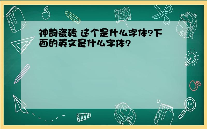 神韵瓷砖 这个是什么字体?下面的英文是什么字体?