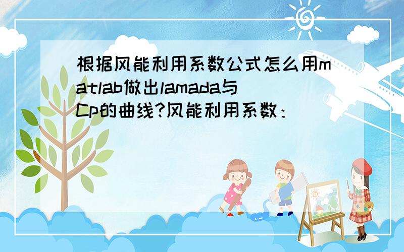 根据风能利用系数公式怎么用matlab做出lamada与Cp的曲线?风能利用系数：