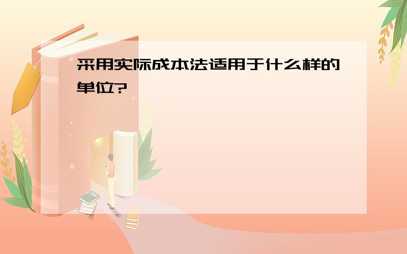 采用实际成本法适用于什么样的单位?