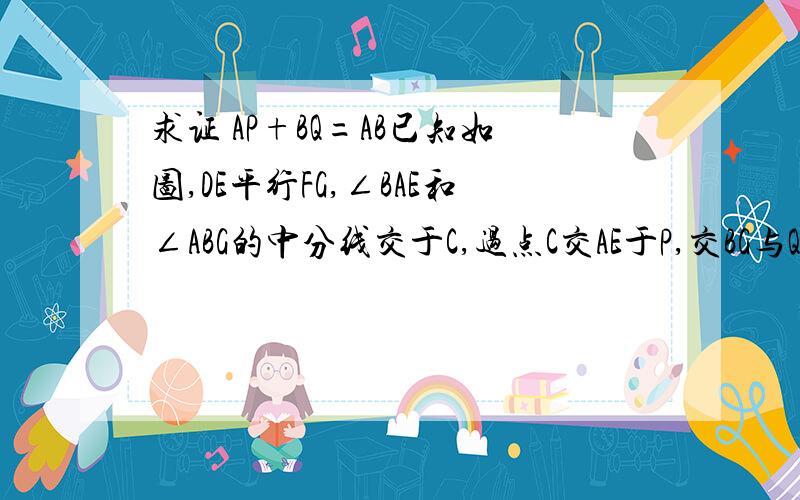 求证 AP+BQ=AB已知如图,DE平行FG,∠BAE和∠ABG的中分线交于C,过点C交AE于P,交BG与Q.求AP+BQ=AB