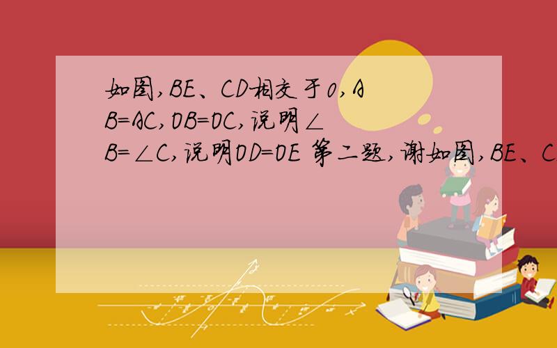 如图,BE、CD相交于0,AB=AC,OB=OC,说明∠B=∠C,说明OD=OE 第二题,谢如图,BE、CD相交于0,AB=AC,OB=OC,说明∠B=∠C,说明OD=OE    第二题,