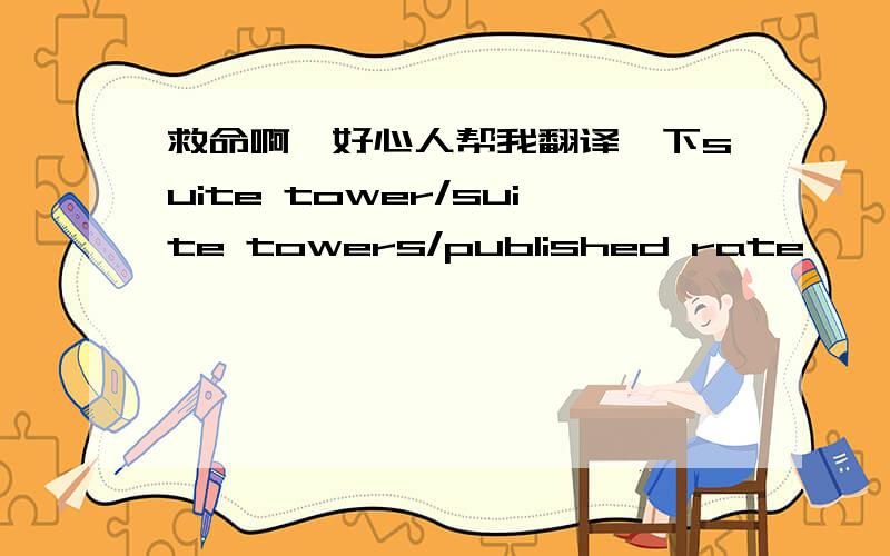 救命啊,好心人帮我翻译一下suite tower/suite towers/published rate