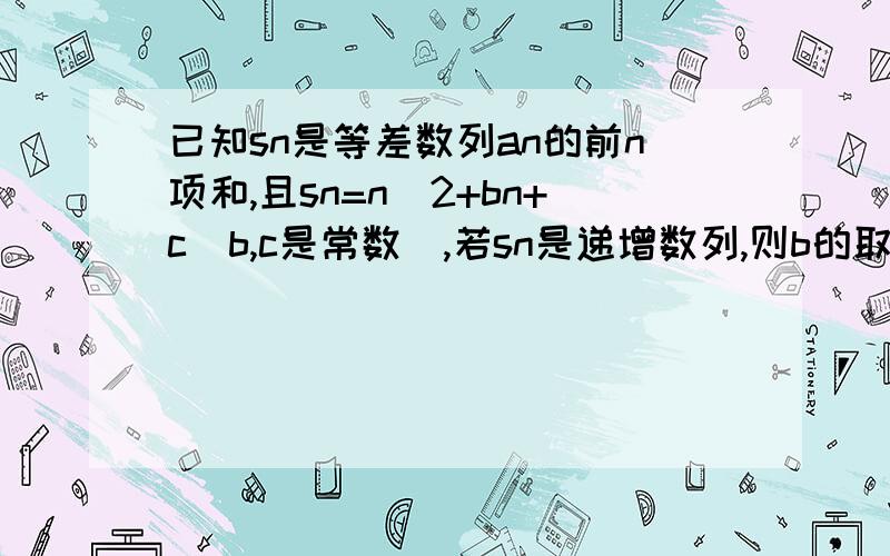 已知sn是等差数列an的前n项和,且sn=n^2+bn+c(b,c是常数),若sn是递增数列,则b的取值范围