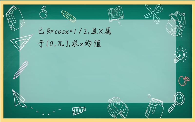 已知cosx=1/2,且X属于[0,兀],求x的值